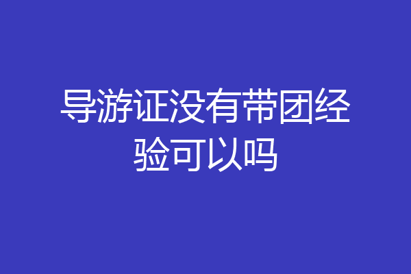 导游证没有带团经验可以吗