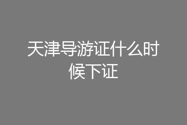 天津导游证什么时候下证