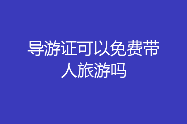 导游证可以免费带人旅游吗