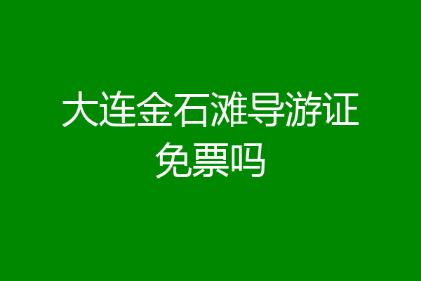 大连金石滩导游证免票吗