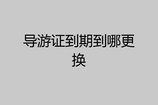 导游证到期到哪更换