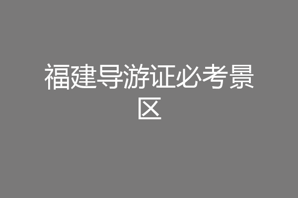 福建导游证必考景区