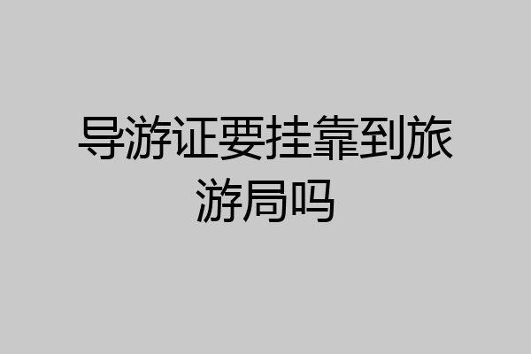 导游证要挂靠到旅游局吗