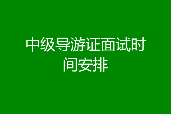 中级导游证面试时间安排