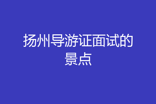 扬州导游证面试的景点