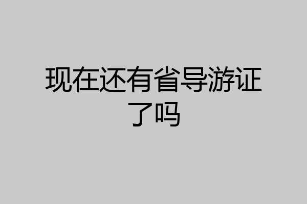 现在还有省导游证了吗