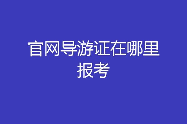 官网导游证在哪里报考