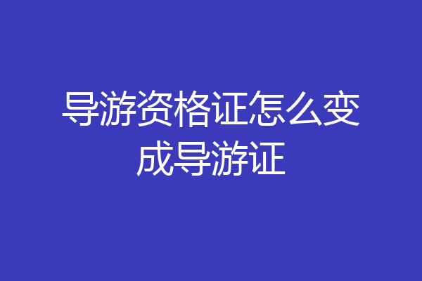 导游资格证怎么变成导游证