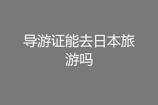 导游证能去日本旅游吗