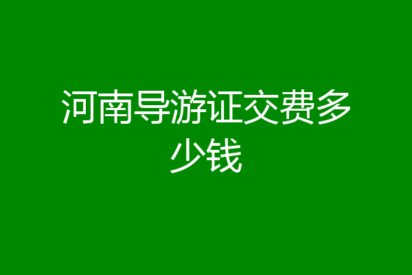 河南导游证交费多少钱