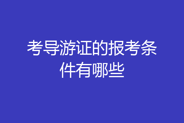 考导游证的报考条件有哪些