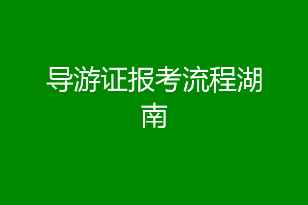 导游证报考流程湖南
