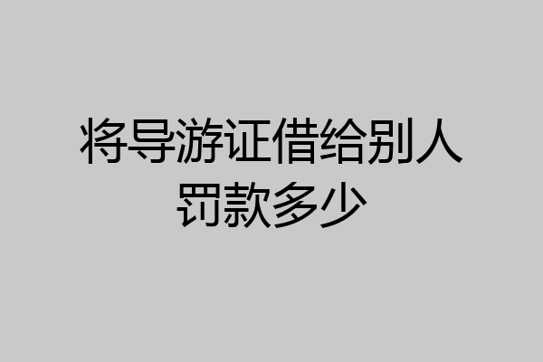 将导游证借给别人罚款多少