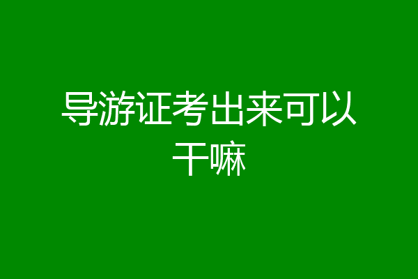 导游证考出来可以干嘛