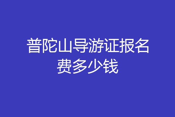 普陀山导游证报名费多少钱