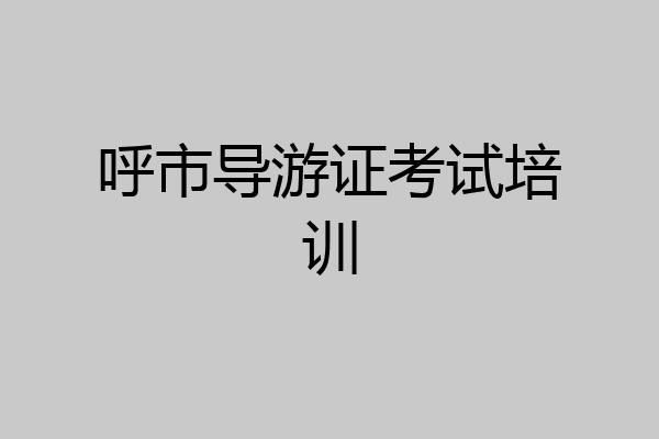 呼市导游证考试培训