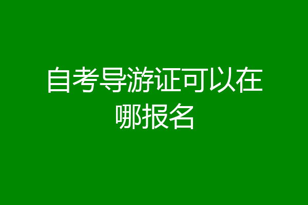 自考导游证可以在哪报名