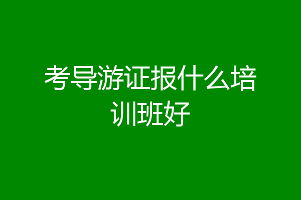 考导游证报什么培训班好