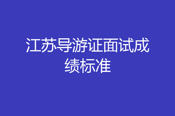 江苏导游证面试成绩标准