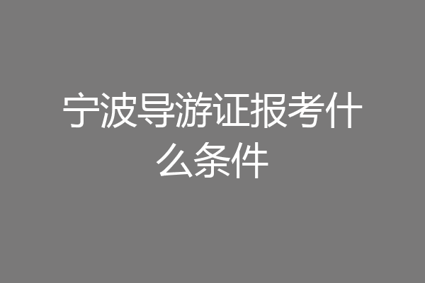 宁波导游证报考什么条件
