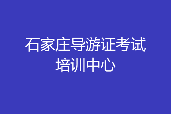石家庄导游证考试培训中心