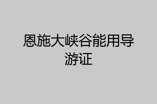 恩施大峡谷能用导游证