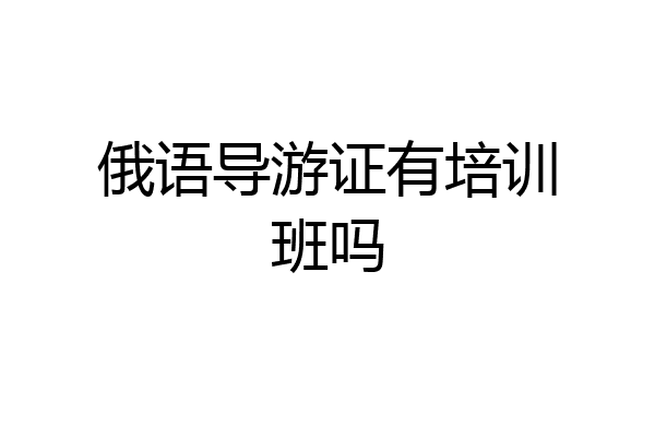 俄语导游证有培训班吗