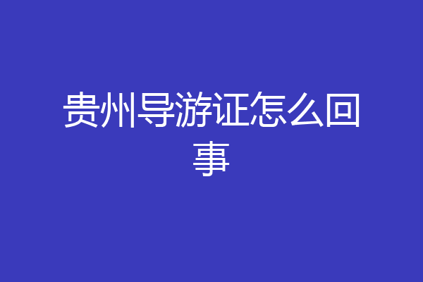 贵州导游证怎么回事