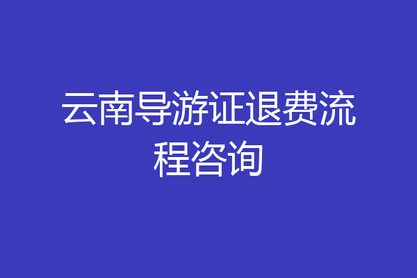 云南导游证退费流程咨询