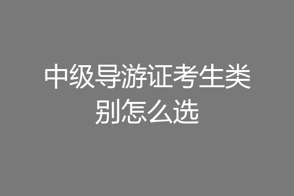中级导游证考生类别怎么选