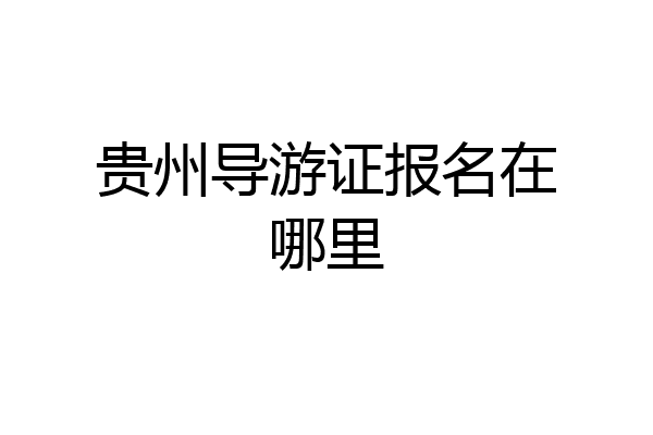 贵州导游证报名在哪里