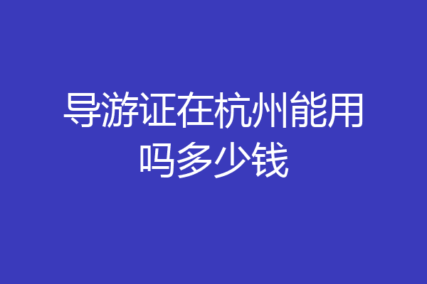 导游证在杭州能用吗多少钱