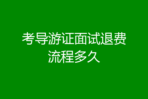 考导游证面试退费流程多久