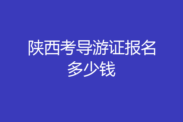 陕西考导游证报名多少钱