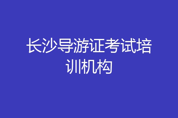 长沙导游证考试培训机构