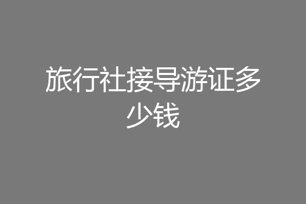 旅行社接导游证多少钱