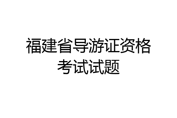 福建省导游证资格考试试题