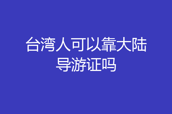 台湾人可以靠大陆导游证吗