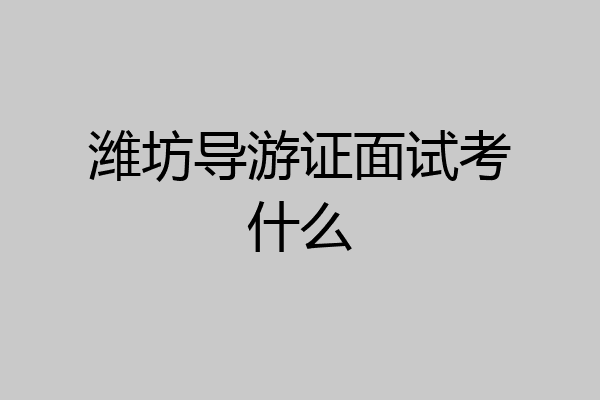 潍坊导游证面试考什么