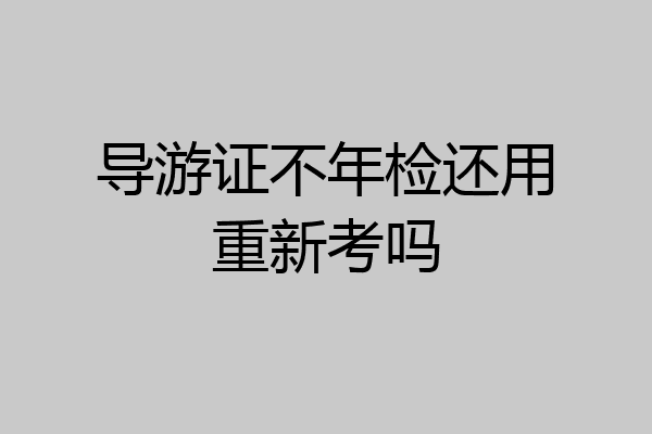 导游证不年检还用重新考吗
