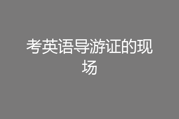 考英语导游证的现场