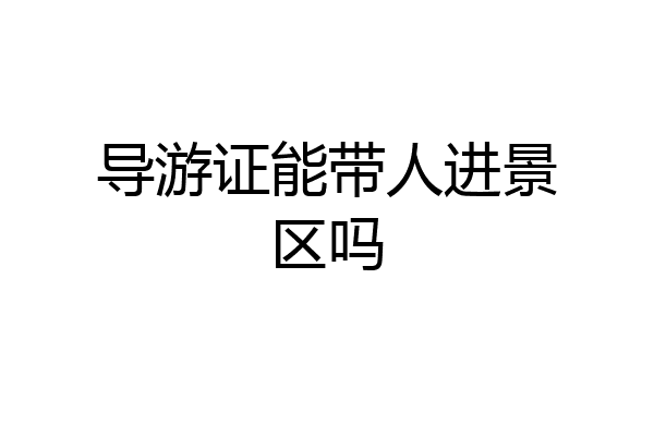 导游证能带人进景区吗