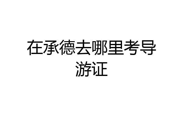 在承德去哪里考导游证