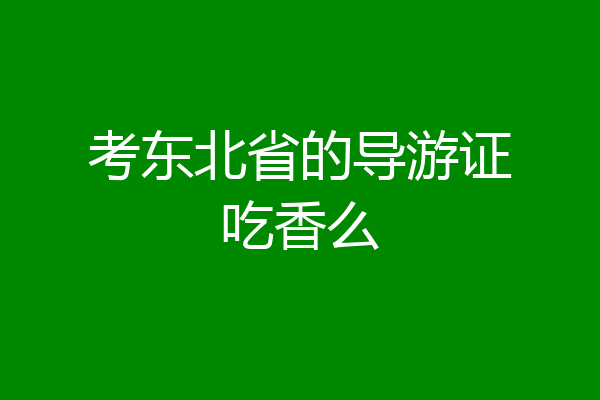 考东北省的导游证吃香么