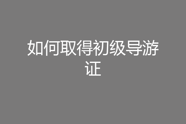 如何取得初级导游证