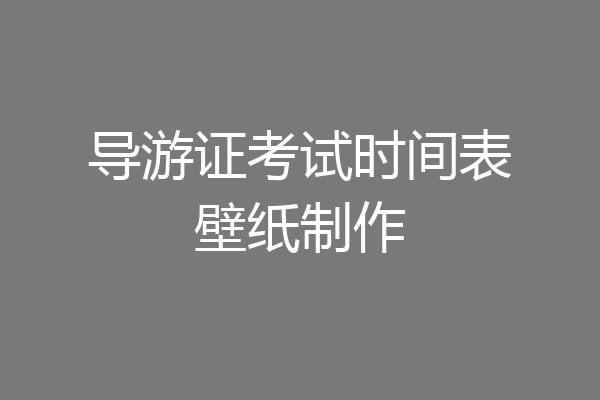 导游证考试时间表壁纸制作