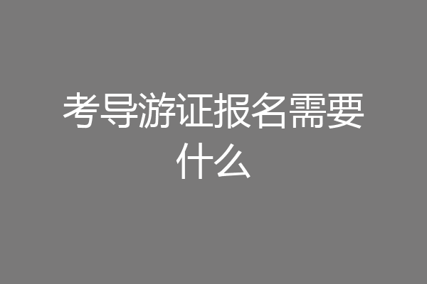 考导游证报名需要什么