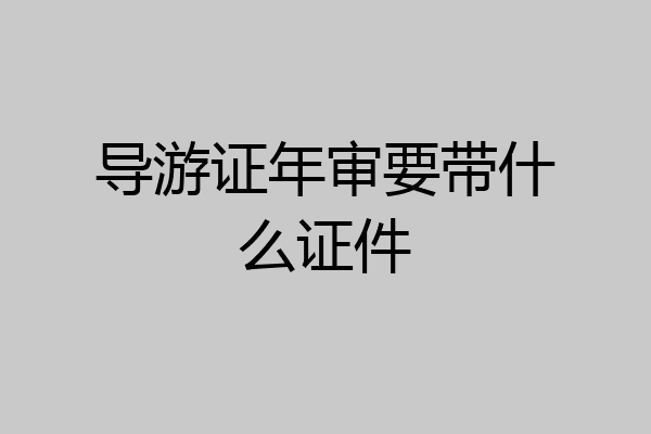导游证年审要带什么证件