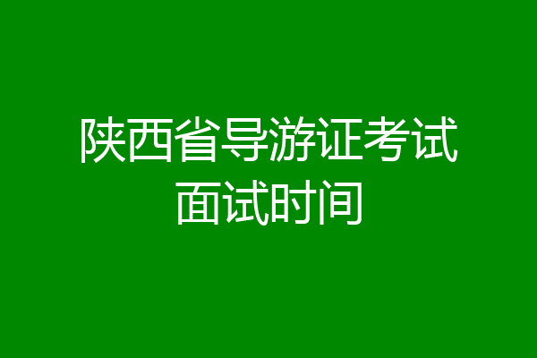 陕西省导游证考试面试时间
