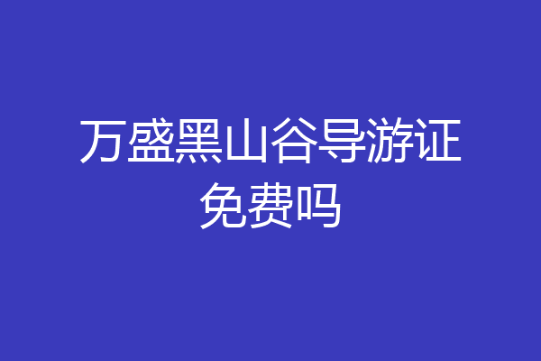 万盛黑山谷导游证免费吗